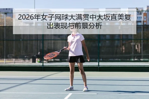 2026年女子网球大满贯中大坂直美复出表现与前景分析