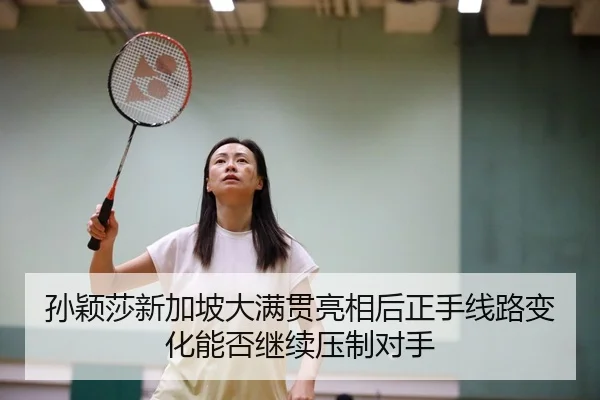 孙颖莎新加坡大满贯亮相后正手线路变化能否继续压制对手
